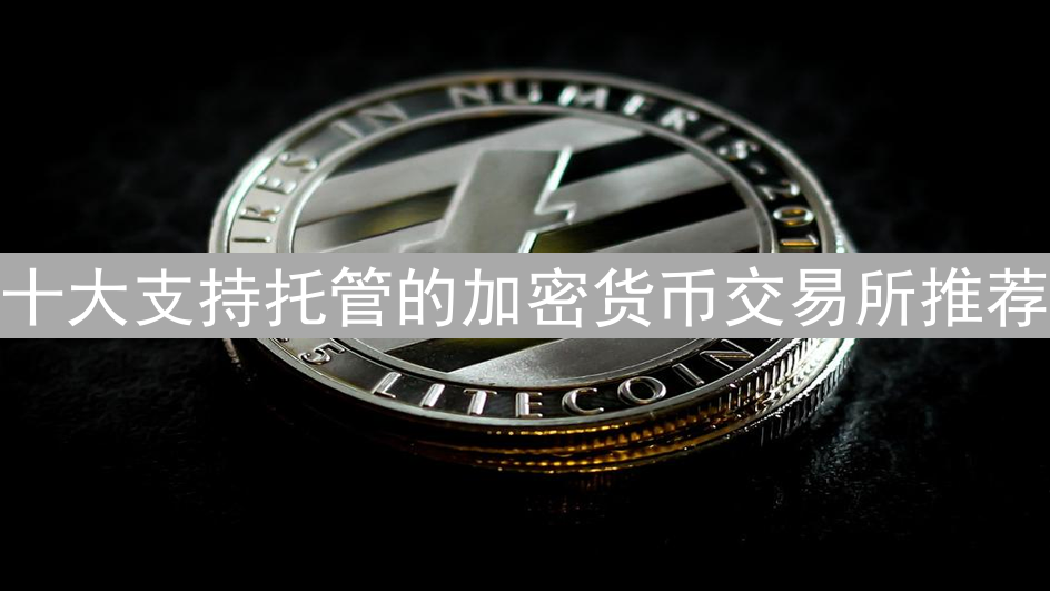 十大支持托管的加密货币交易所推荐
