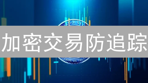 加密交易防追踪：隐私保护的技术与应用