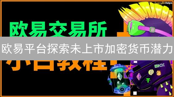 欧易平台探索未上市加密货币潜力：风险与机遇并存