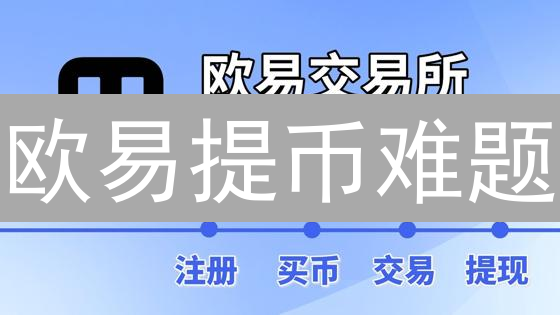 欧易提币难题：常见问题与解决方案全解析