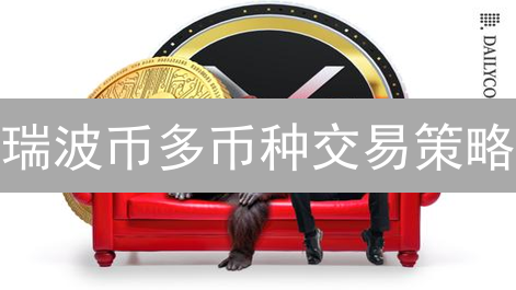 瑞波币多币种交易策略：优化跨境支付，把握市场机遇