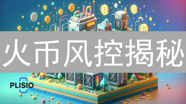 火币风控揭秘：高收益背后的安全防线？