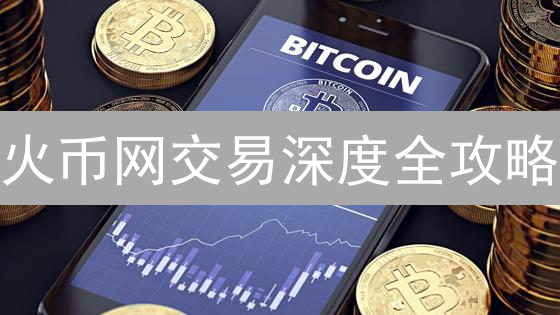 火币网交易深度全攻略：解锁盈利密码，交易技巧大揭秘！