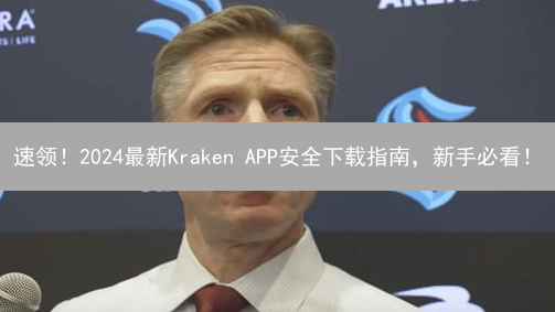 速领！2024最新Kraken APP安全下载指南，新手必看！