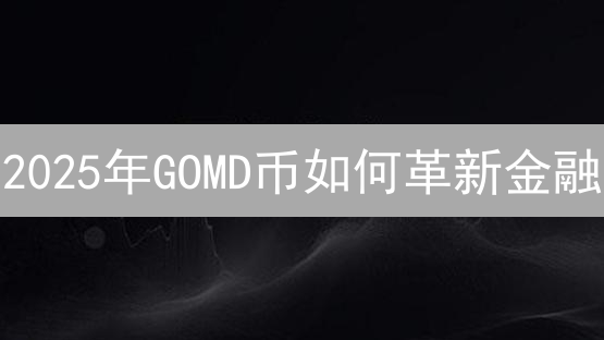 2025年GOMD币如何革新金融？优势与未来展望，现在了解还不晚！