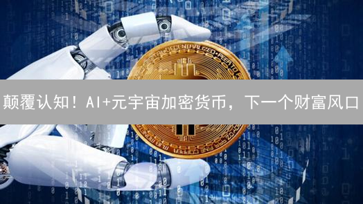 颠覆认知！AI+元宇宙加密货币，下一个财富风口？