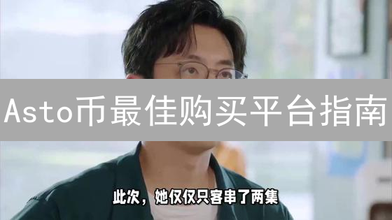 Asto币最佳购买平台指南：选择与评估标准