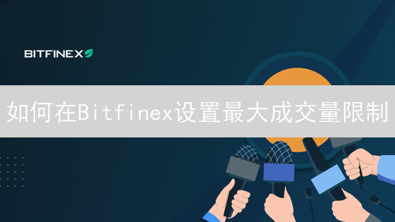 如何在Bitfinex设置最大成交量限制？新手必看！