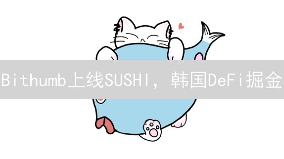 Bithumb上线SUSHI，韩国DeFi掘金？机遇与挑战并存！