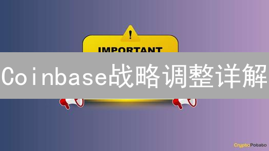Coinbase战略调整详解：拓展资产、合规升级，用户体验优化！