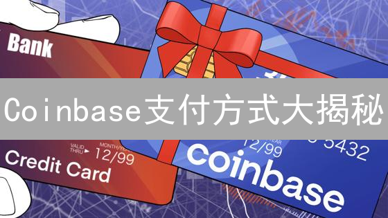 Coinbase支付方式大揭秘：哪种最省钱？新手必看！
