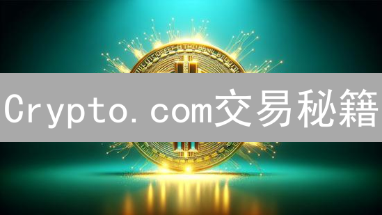 Crypto.com交易秘籍：快速交易、安全指南，高效玩转加密货币！