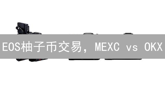 EOS柚子币交易，MEXC vs OKX：哪个交易所更适合你？【手续费、深度、安全全方位对比】