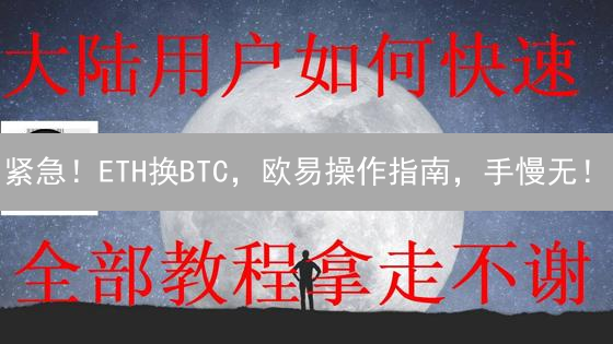 紧急！ETH换BTC，欧易操作指南，手慢无！