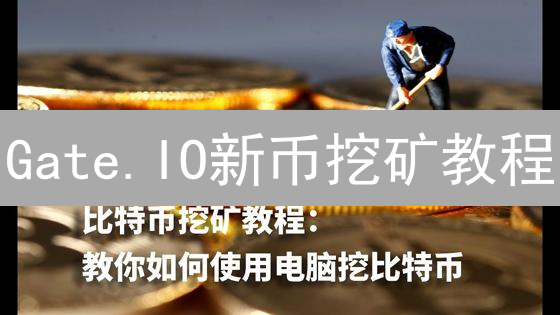 Gate.IO新币挖矿教程：新手也能轻松参与，抓住早期红利！