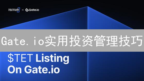 Gate.io实用投资管理技巧：数字货币市场稳健前行