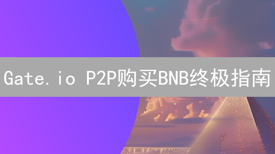 Gate.io P2P购买BNB终极指南：避坑秘籍大公开！