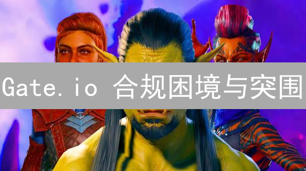 Gate.io 合规困境与突围：能否赢得监管信任？