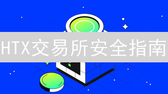 HTX交易所安全指南：7招保护您的数字资产！