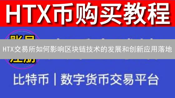 HTX交易所如何影响区块链技术的发展和创新应用落地