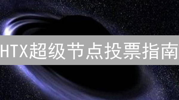HTX超级节点投票指南：参与区块链治理，共享网络未来
