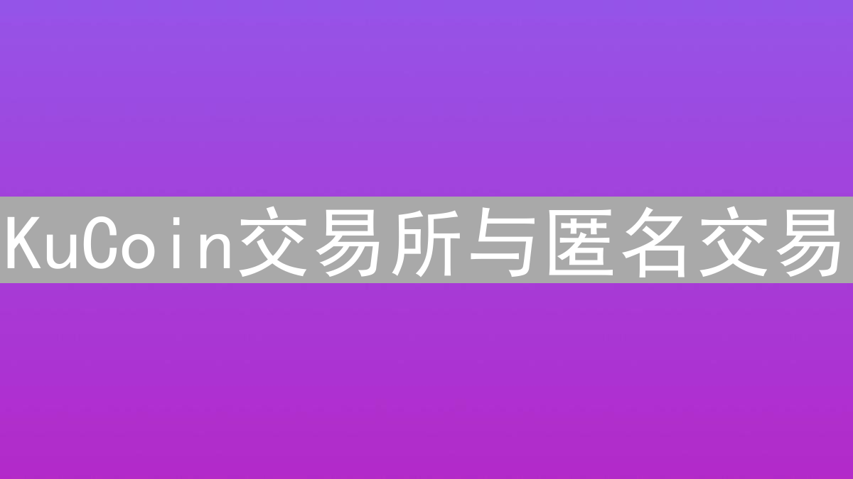 KuCoin交易所与匿名交易：探索隐私保护与合规需求