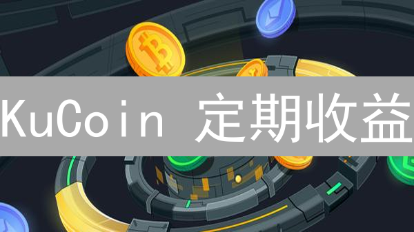 KuCoin 定期收益：解锁加密货币被动收入的秘密！