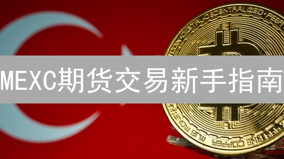 MEXC期货交易新手指南：如何安全开户和操作？