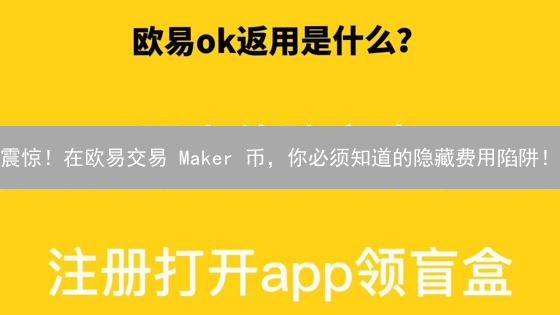 震惊！在欧易交易 Maker 币，你必须知道的隐藏费用陷阱！