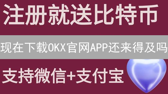 现在下载OKX官网APP还来得及吗？2024新手必备指南！