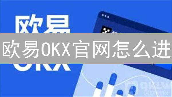 欧易OKX官网怎么进？APP下载安装指南：新手必看！