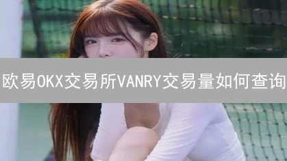欧易OKX交易所VANRY交易量如何查询？抓住投资机遇！