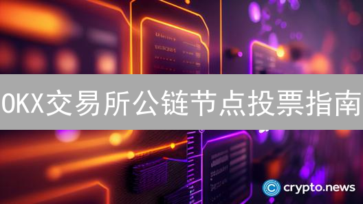 OKX交易所公链节点投票指南：步骤与注意事项详解