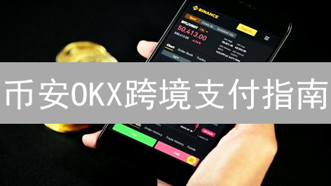 币安OKX跨境支付指南：便捷交易方案深度解析