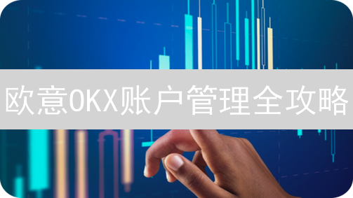 欧意OKX账户管理全攻略：新手必看！