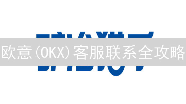 欧意(OKX)客服联系全攻略：快速解决交易难题！