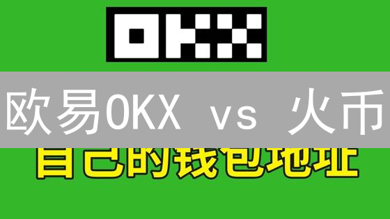 欧易OKX vs 火币：谁是更佳加密货币交易平台？