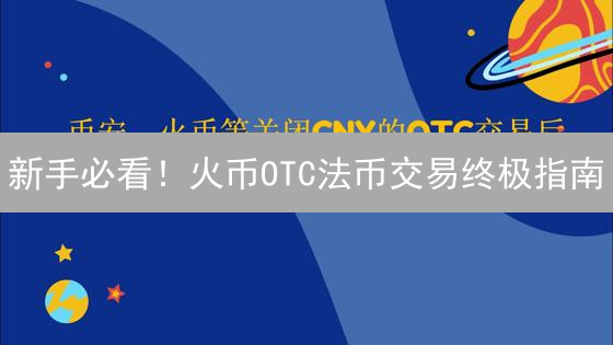 新手必看！火币OTC法币交易终极指南：安全、高效、省钱！