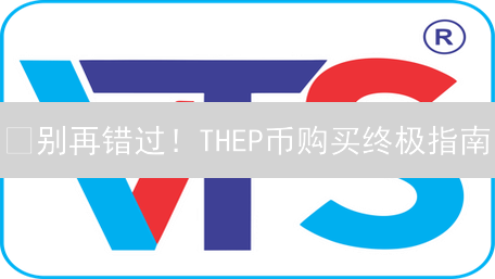 🔥别再错过！THEP币购买终极指南：新手也能轻松上手！