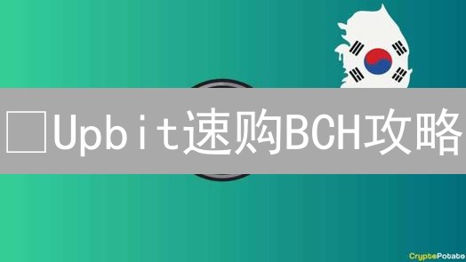 🔥Upbit速购BCH攻略：避坑指南+省钱技巧，新手必看！