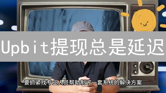 Upbit提现总是延迟？专家揭秘原因与极速到账技巧！