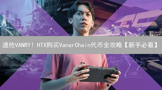 速抢VANRY！HTX购买VanarChain代币全攻略【新手必看】